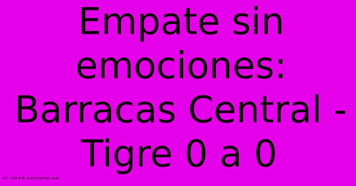 Empate Sin Emociones: Barracas Central - Tigre 0 A 0