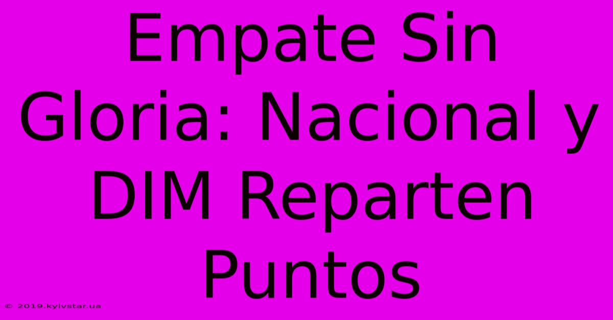 Empate Sin Gloria: Nacional Y DIM Reparten Puntos