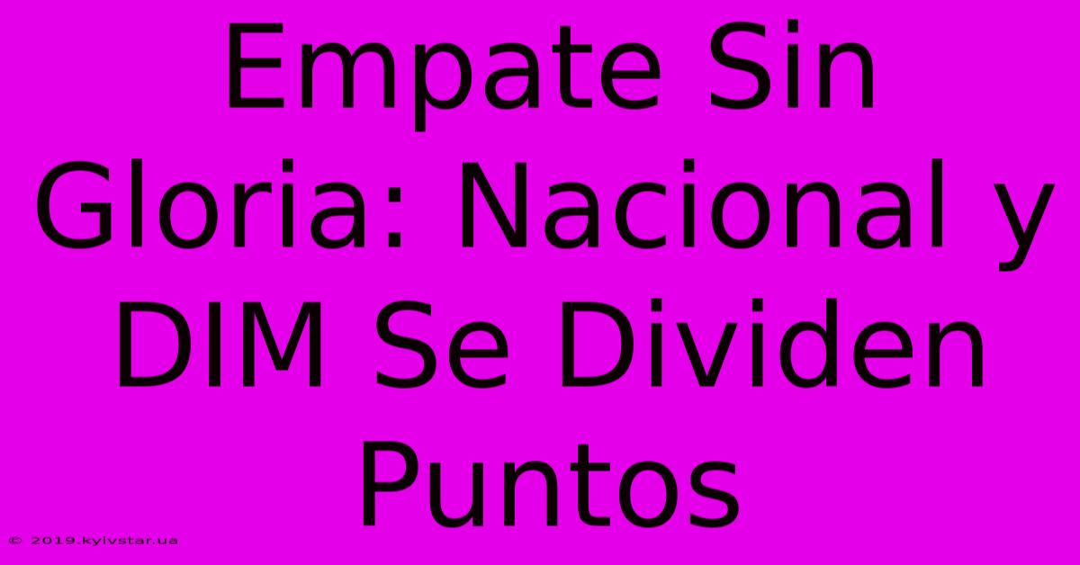 Empate Sin Gloria: Nacional Y DIM Se Dividen Puntos