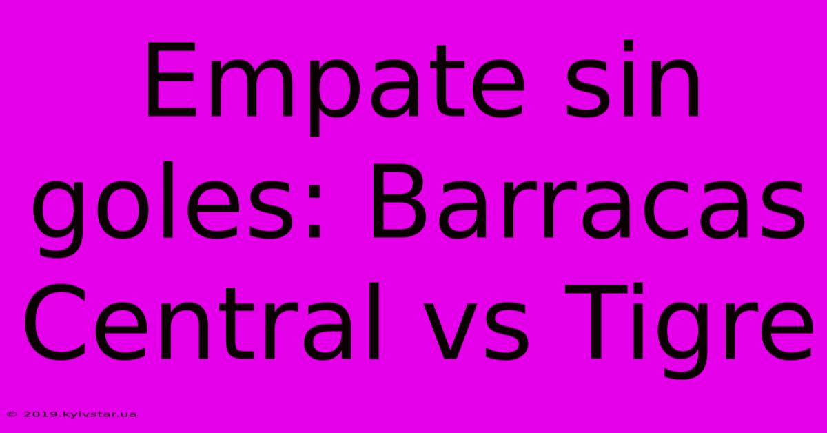 Empate Sin Goles: Barracas Central Vs Tigre