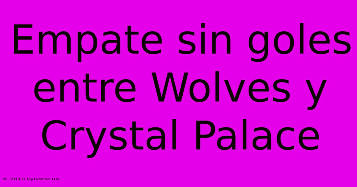 Empate Sin Goles Entre Wolves Y Crystal Palace