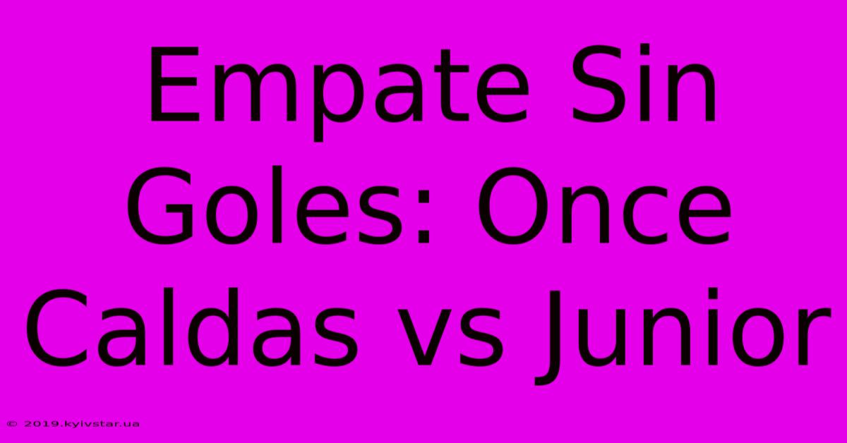 Empate Sin Goles: Once Caldas Vs Junior