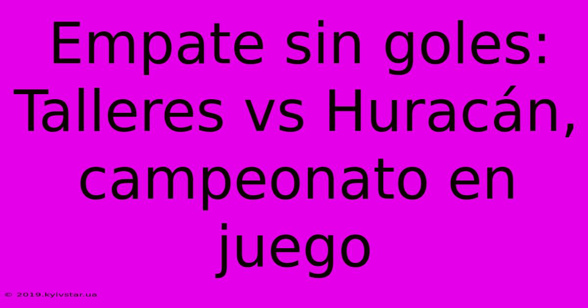 Empate Sin Goles: Talleres Vs Huracán, Campeonato En Juego