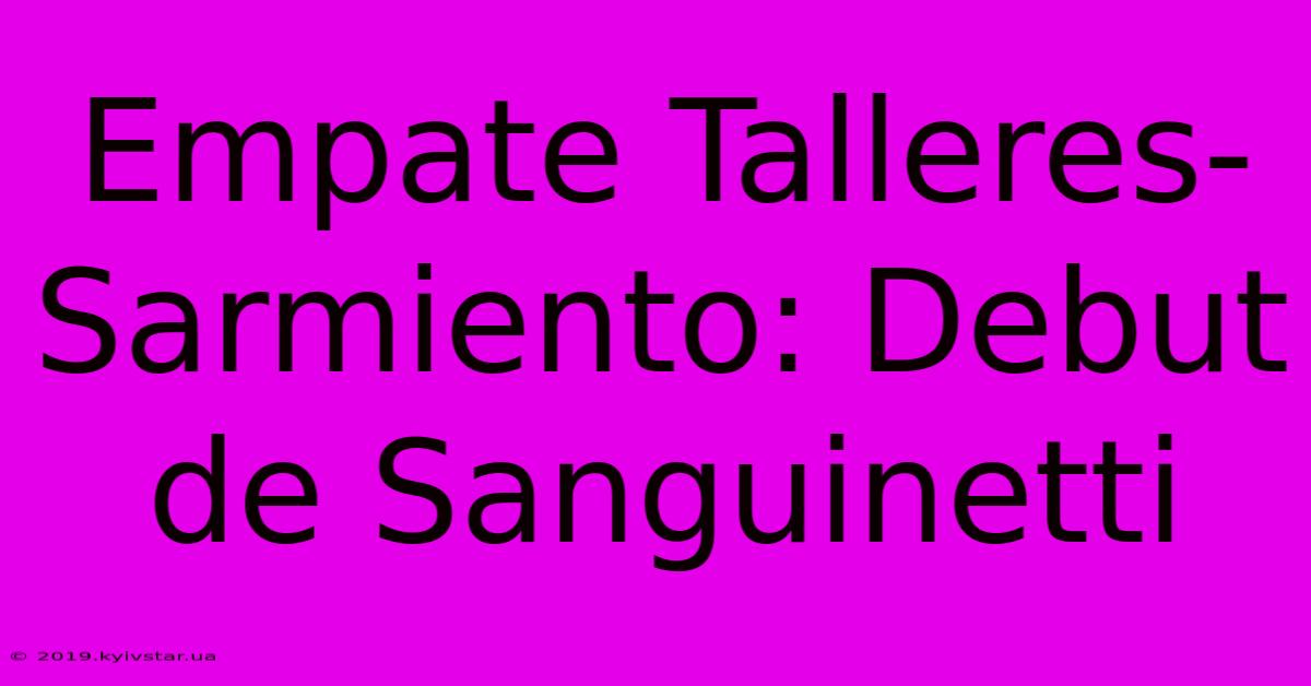 Empate Talleres-Sarmiento: Debut De Sanguinetti