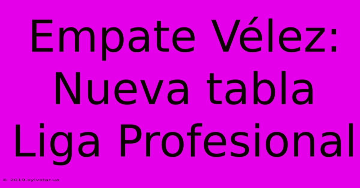 Empate Vélez: Nueva Tabla Liga Profesional