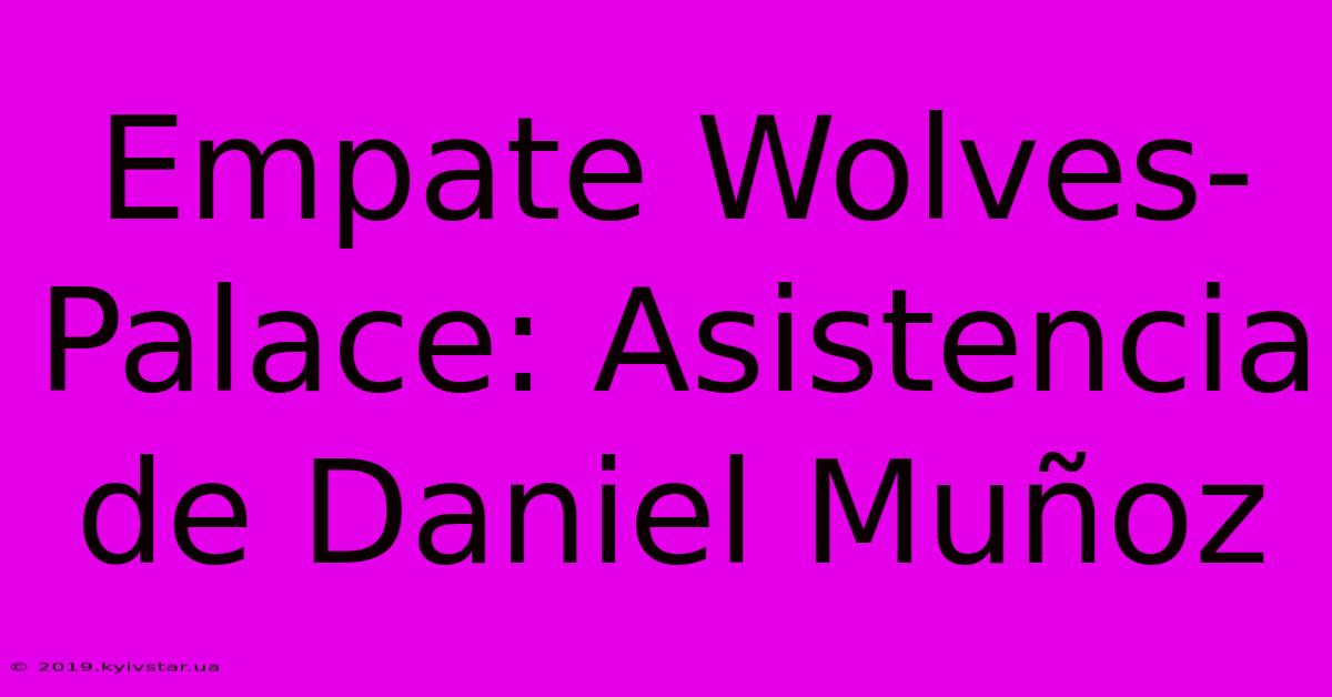 Empate Wolves-Palace: Asistencia De Daniel Muñoz 