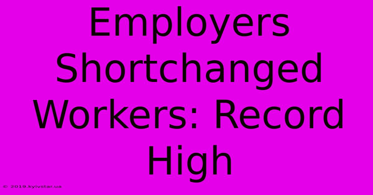 Employers Shortchanged Workers: Record High