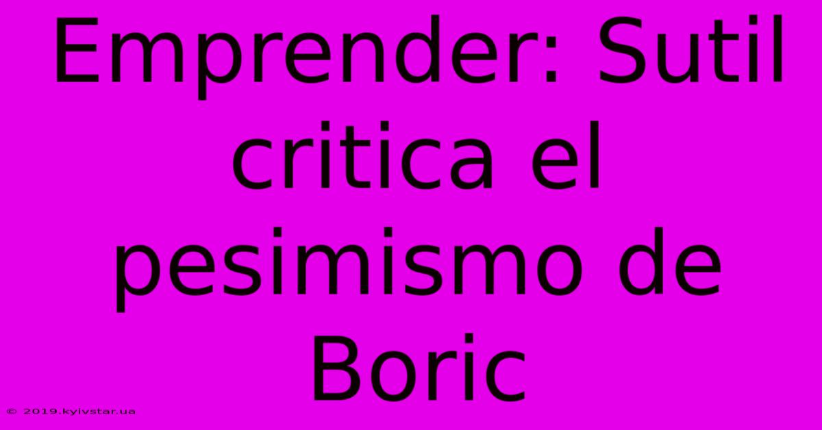 Emprender: Sutil Critica El Pesimismo De Boric