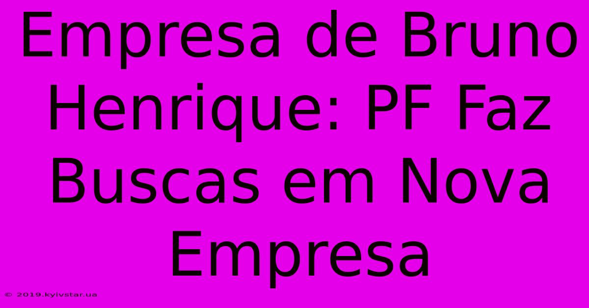 Empresa De Bruno Henrique: PF Faz Buscas Em Nova Empresa