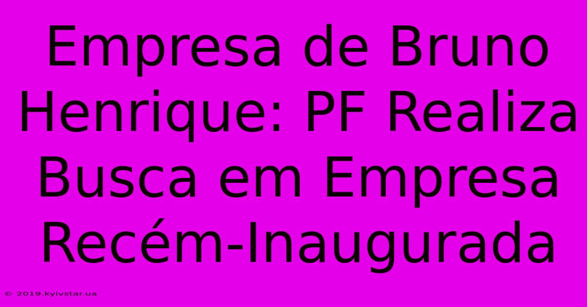 Empresa De Bruno Henrique: PF Realiza Busca Em Empresa Recém-Inaugurada