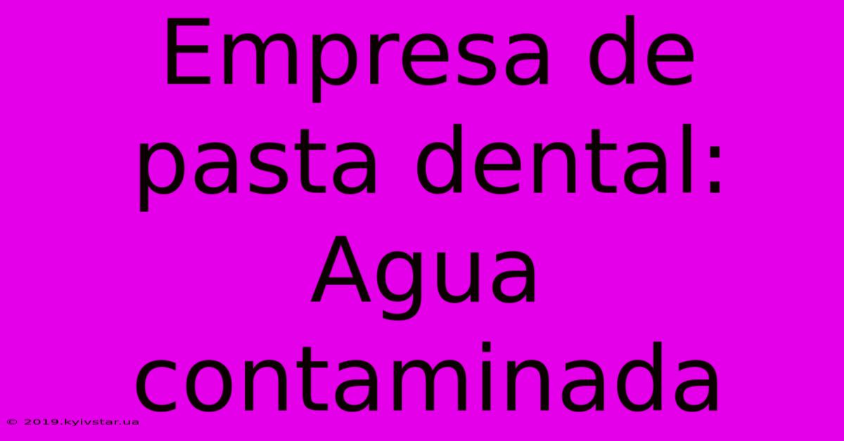 Empresa De Pasta Dental: Agua Contaminada