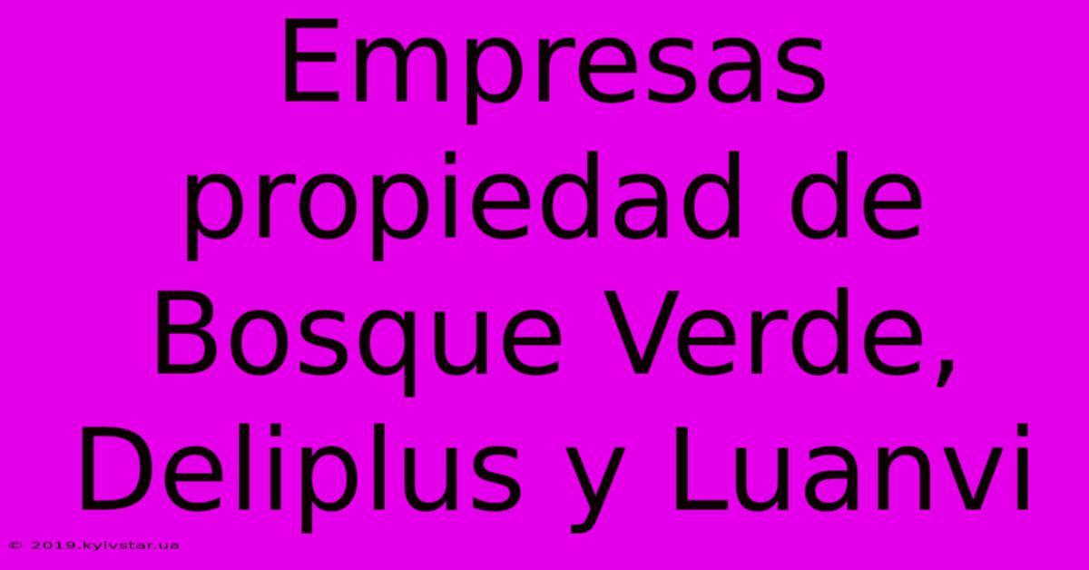 Empresas Propiedad De Bosque Verde, Deliplus Y Luanvi