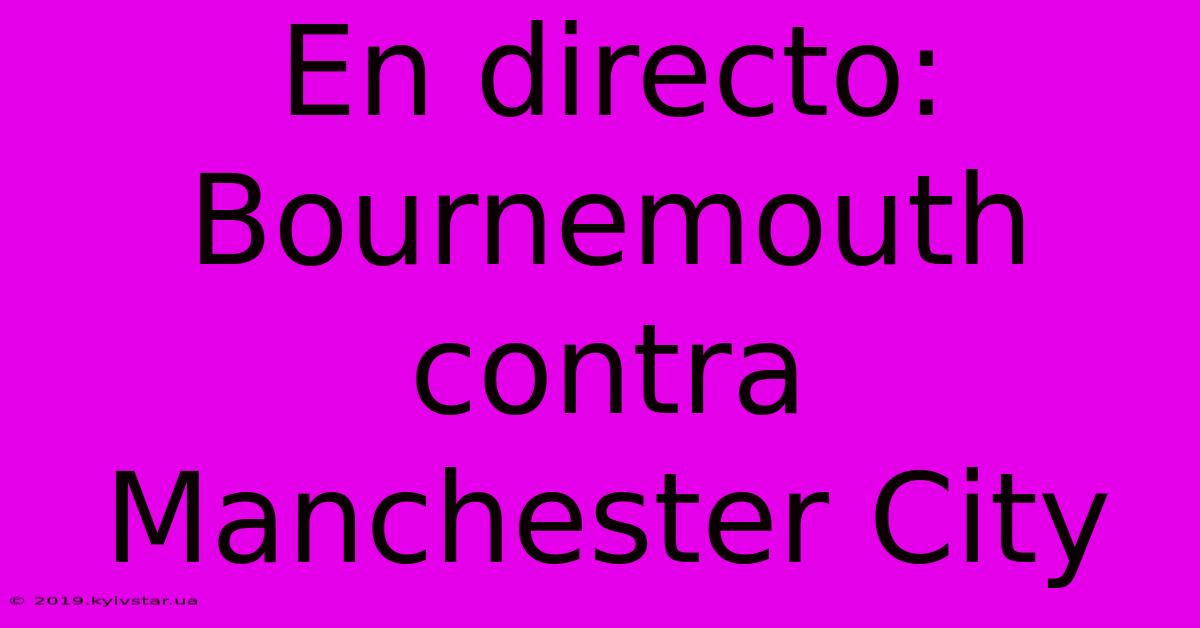 En Directo: Bournemouth Contra Manchester City