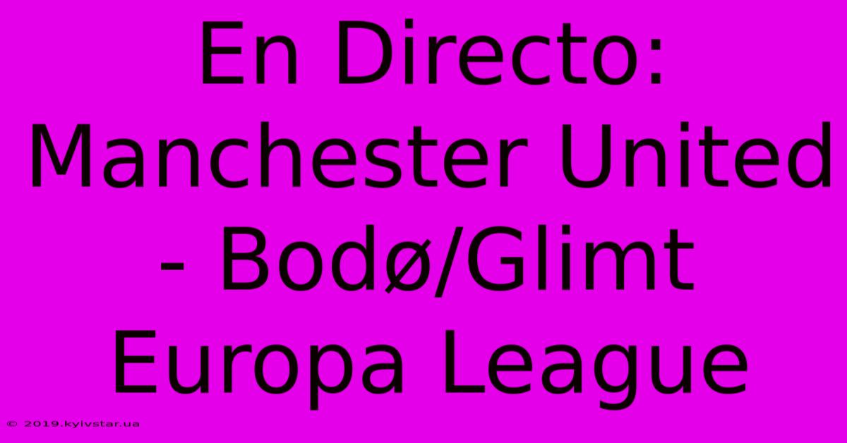 En Directo: Manchester United - Bodø/Glimt Europa League