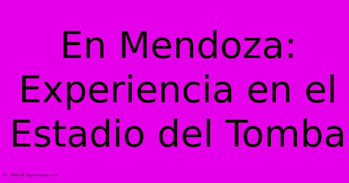 En Mendoza: Experiencia En El Estadio Del Tomba