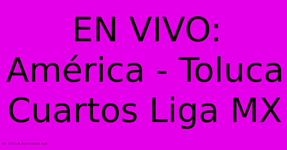 EN VIVO: América - Toluca Cuartos Liga MX