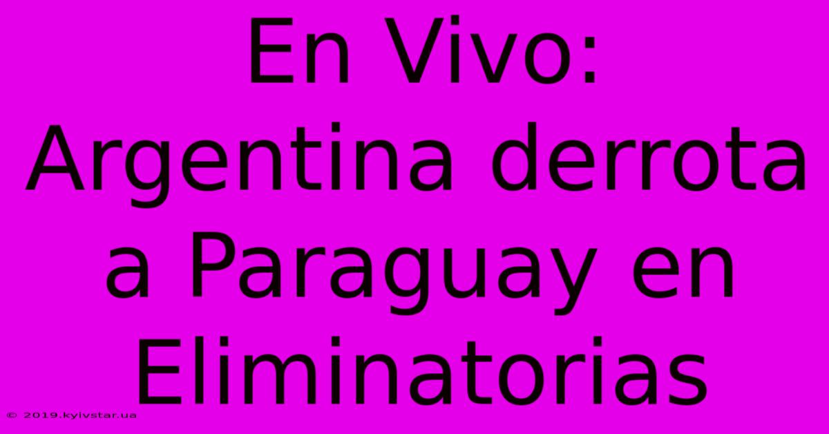 En Vivo: Argentina Derrota A Paraguay En Eliminatorias 