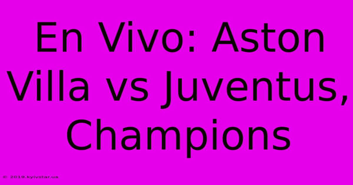 En Vivo: Aston Villa Vs Juventus, Champions