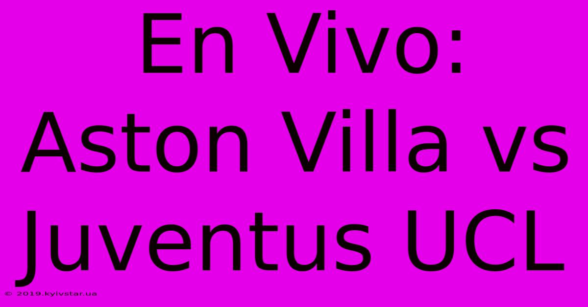 En Vivo: Aston Villa Vs Juventus UCL