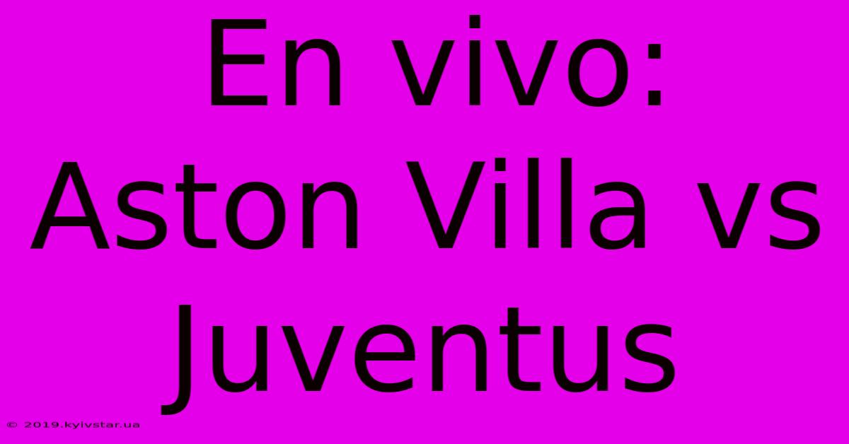 En Vivo: Aston Villa Vs Juventus