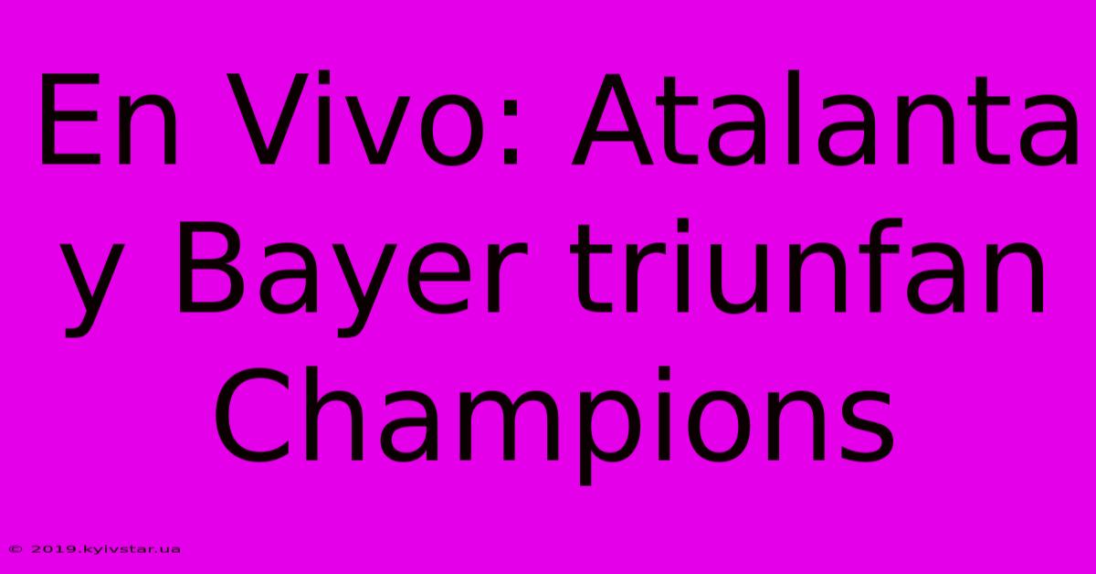 En Vivo: Atalanta Y Bayer Triunfan Champions