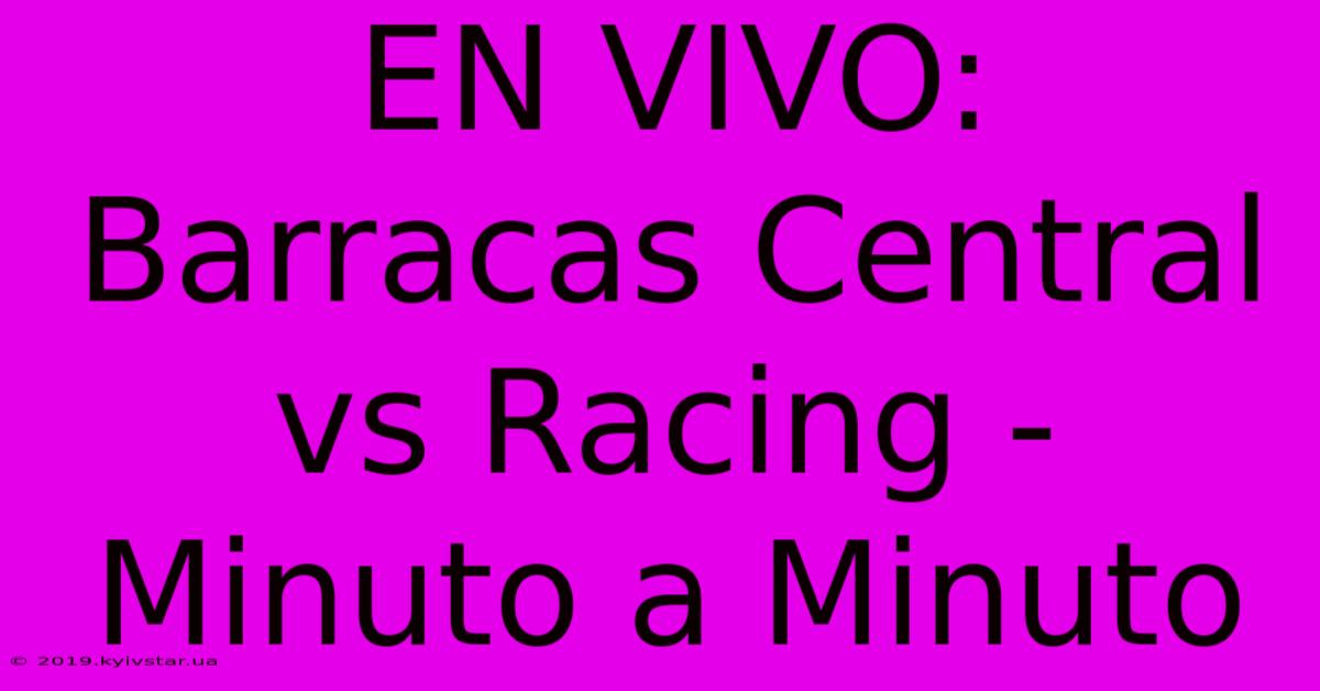 EN VIVO: Barracas Central Vs Racing - Minuto A Minuto