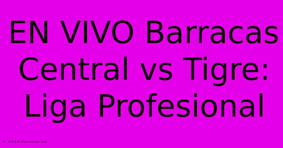 EN VIVO Barracas Central Vs Tigre: Liga Profesional