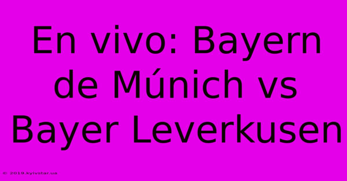 En Vivo: Bayern De Múnich Vs Bayer Leverkusen