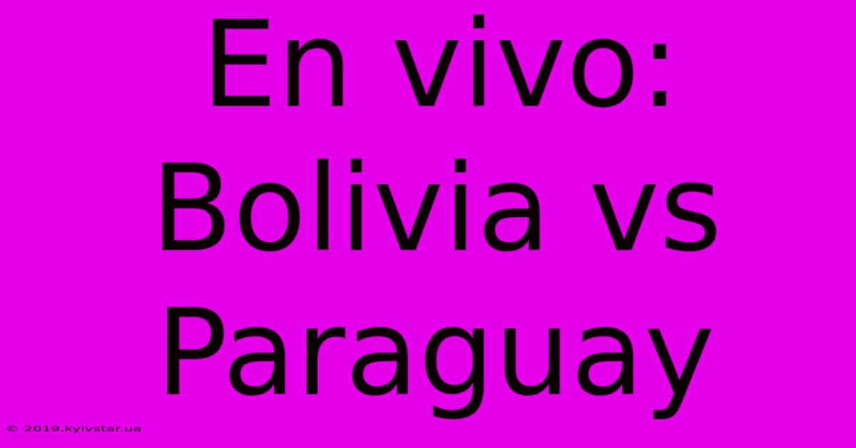 En Vivo: Bolivia Vs Paraguay