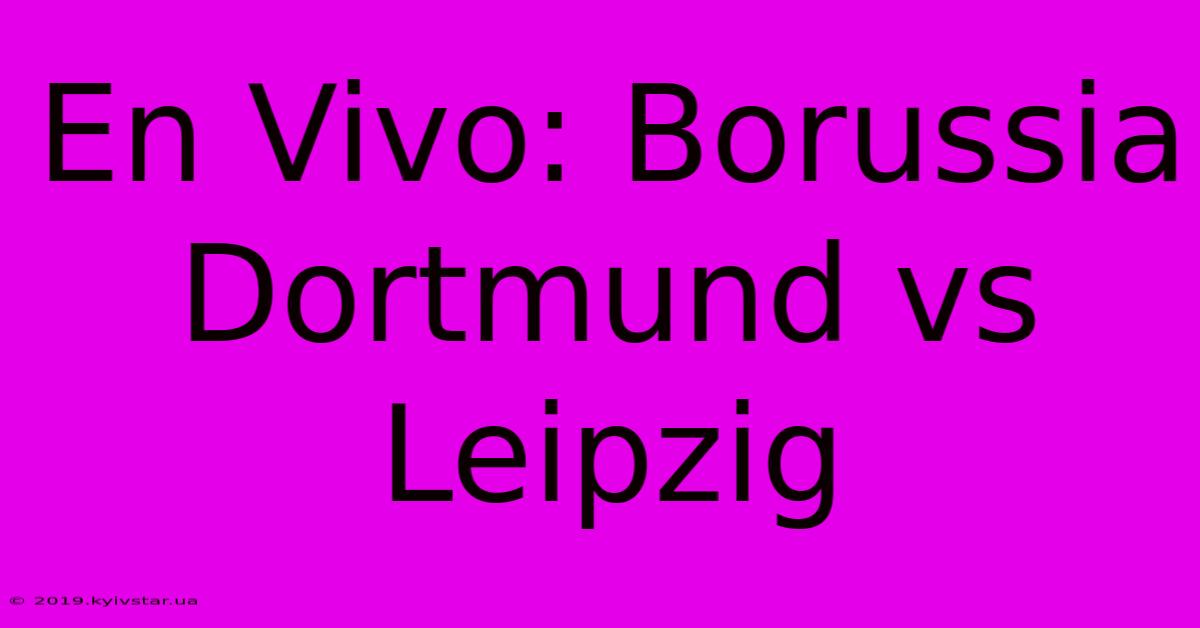 En Vivo: Borussia Dortmund Vs Leipzig 