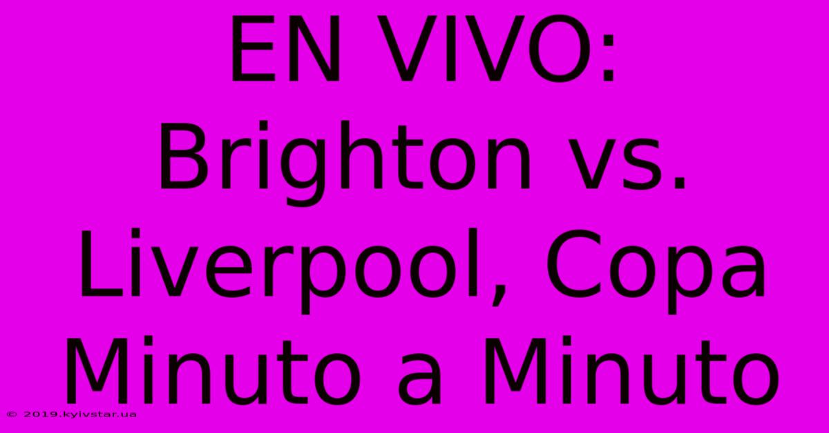 EN VIVO: Brighton Vs. Liverpool, Copa Minuto A Minuto