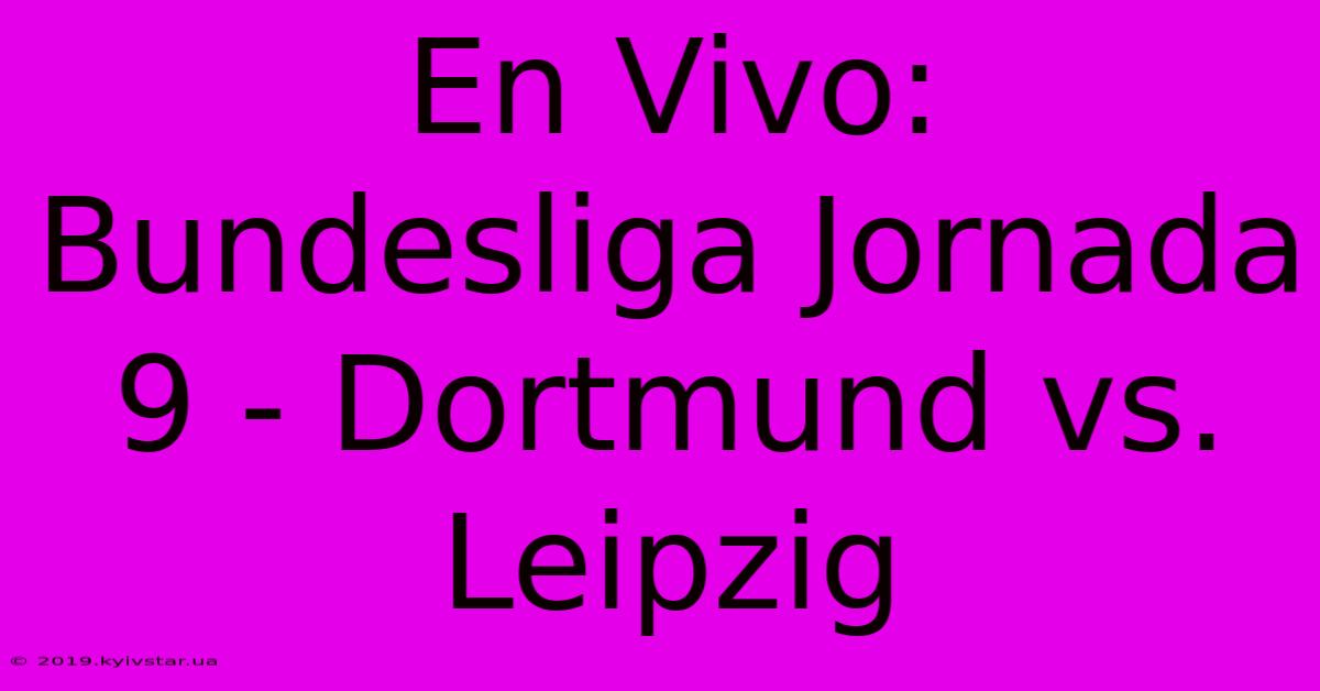 En Vivo: Bundesliga Jornada 9 - Dortmund Vs. Leipzig 