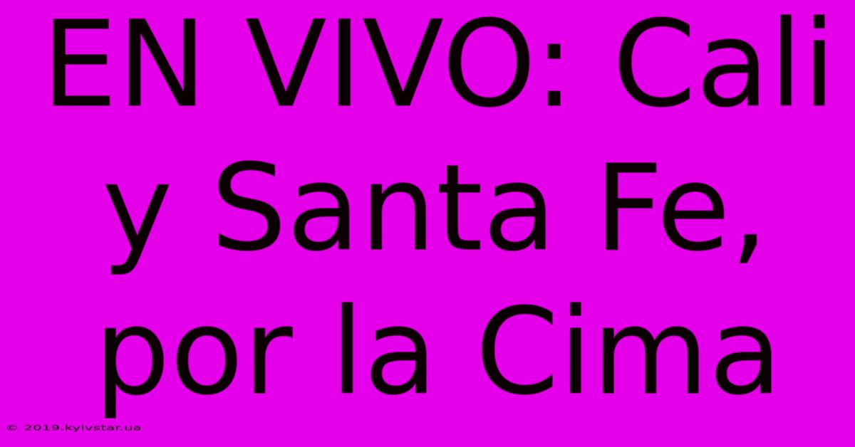 EN VIVO: Cali Y Santa Fe, Por La Cima