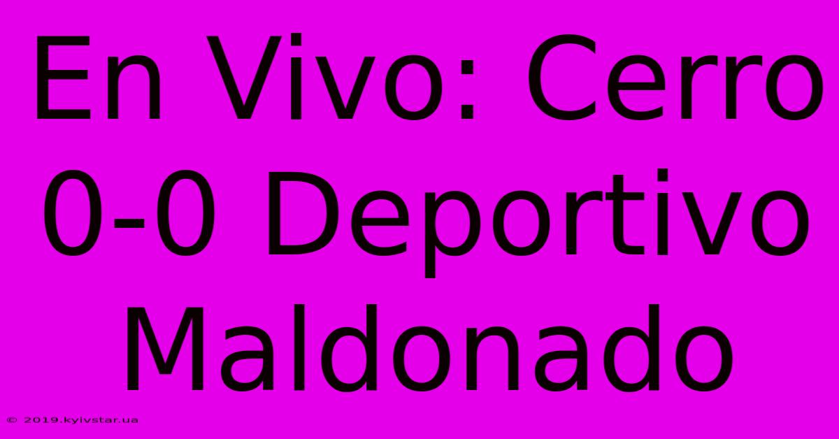 En Vivo: Cerro 0-0 Deportivo Maldonado