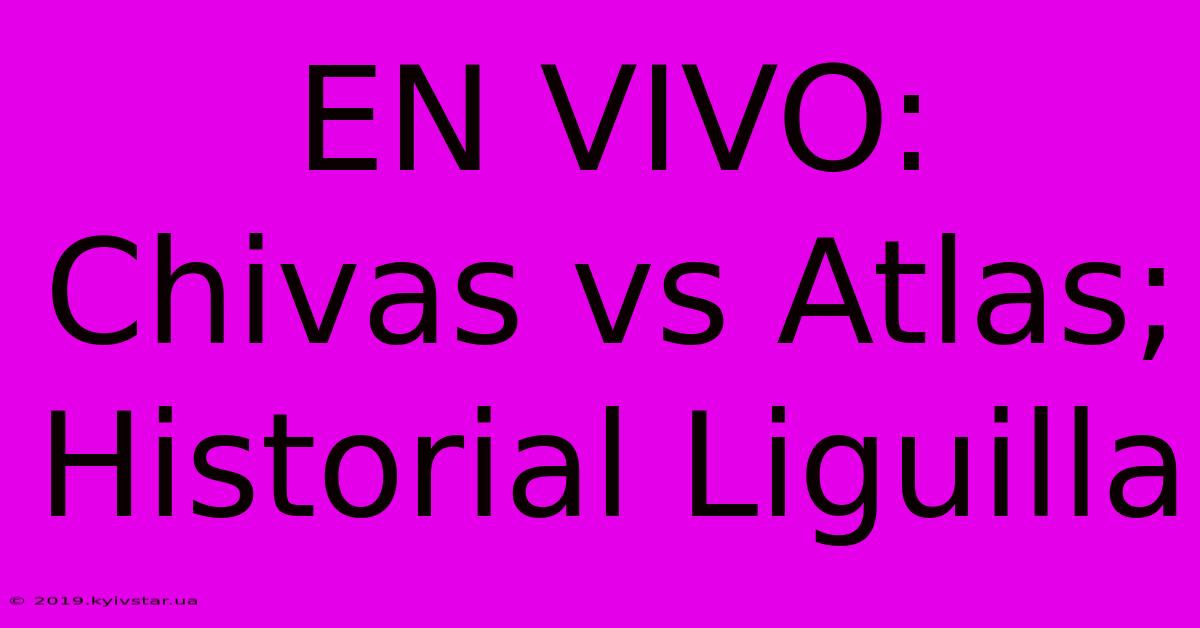 EN VIVO: Chivas Vs Atlas; Historial Liguilla