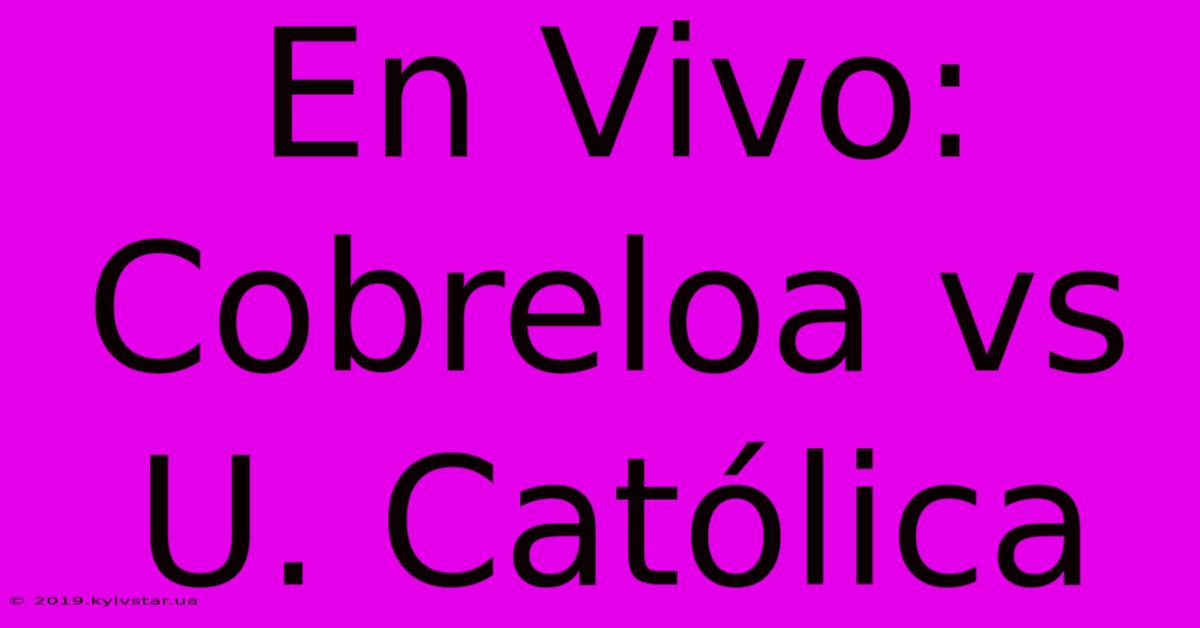 En Vivo: Cobreloa Vs U. Católica