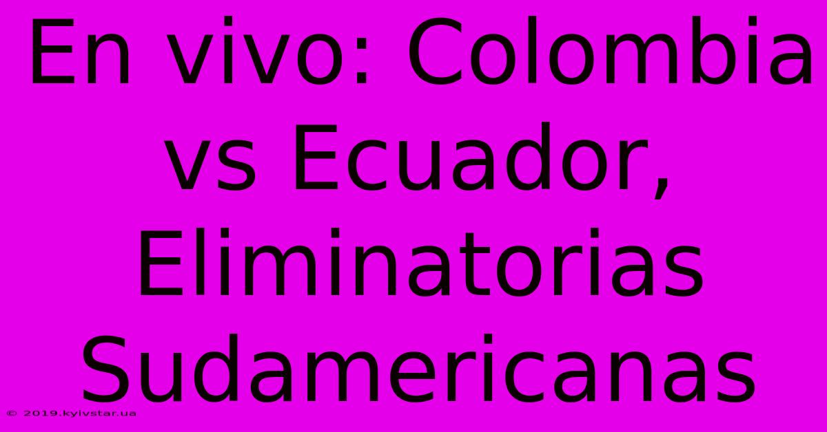 En Vivo: Colombia Vs Ecuador, Eliminatorias Sudamericanas