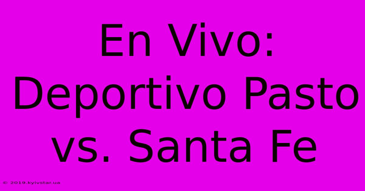 En Vivo: Deportivo Pasto Vs. Santa Fe