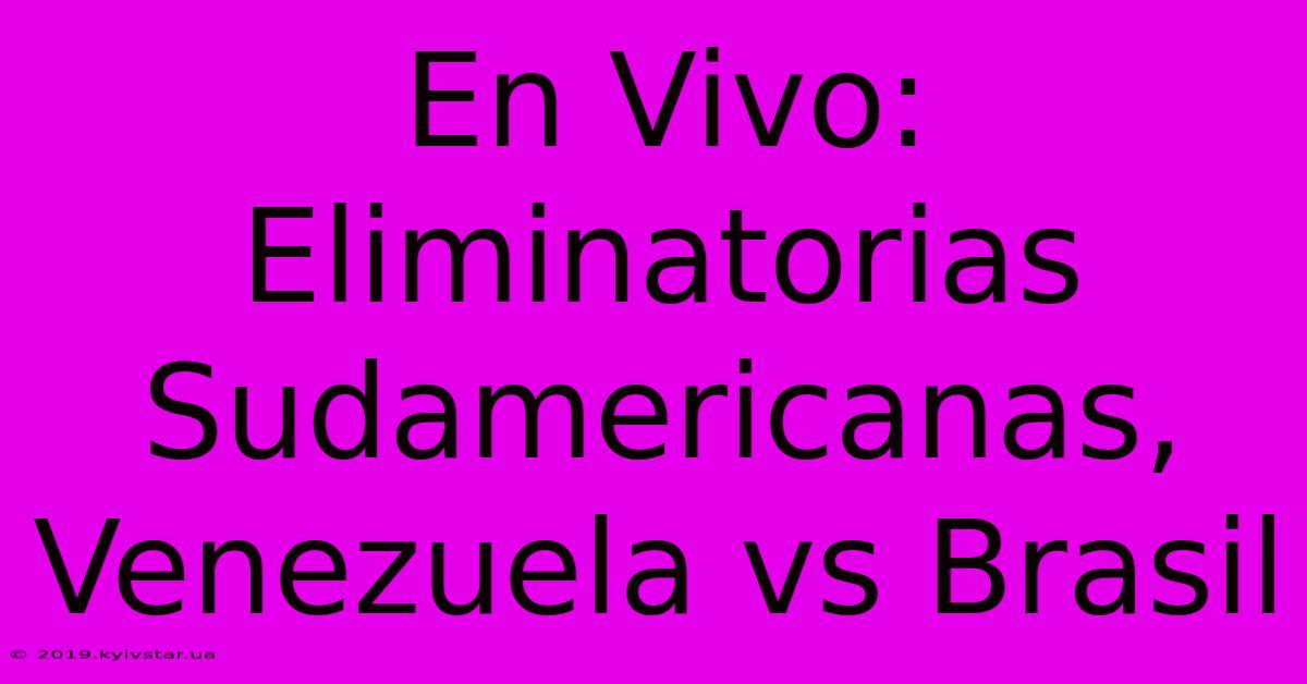 En Vivo: Eliminatorias Sudamericanas, Venezuela Vs Brasil