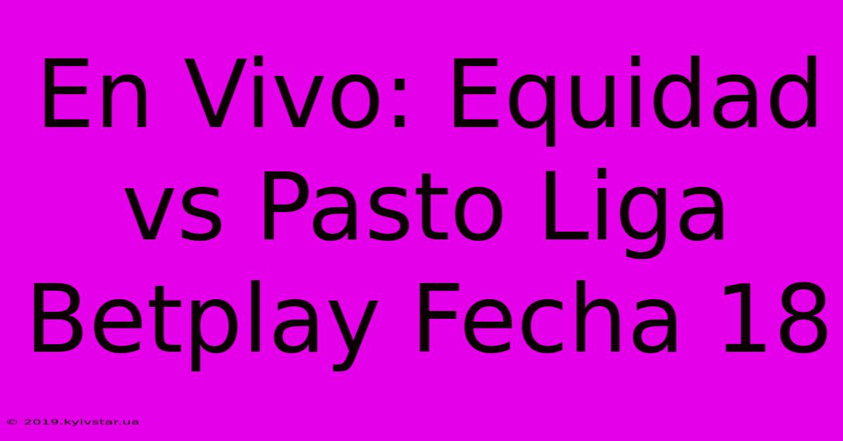 En Vivo: Equidad Vs Pasto Liga Betplay Fecha 18 