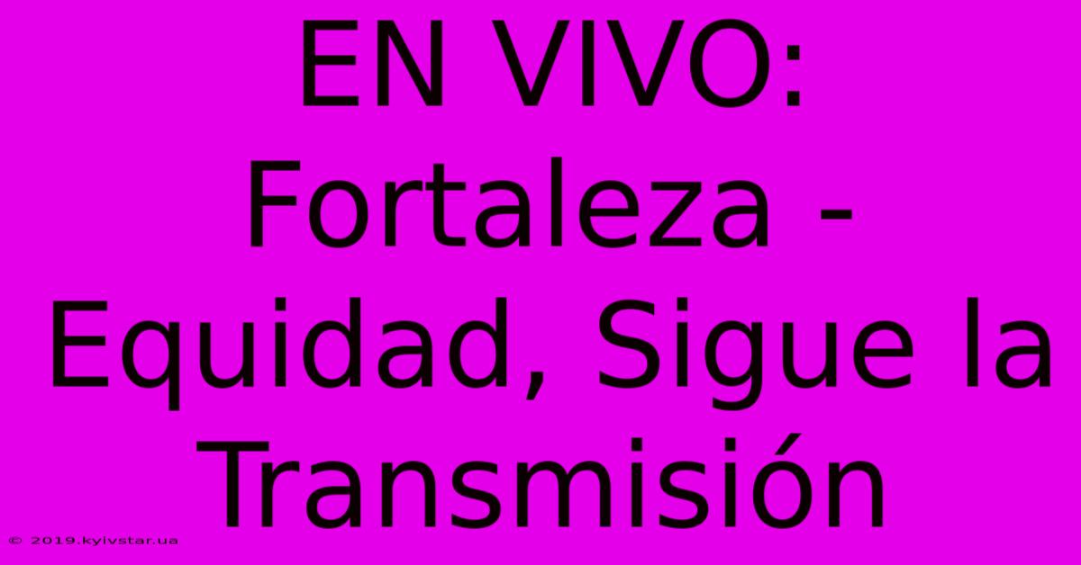 EN VIVO: Fortaleza - Equidad, Sigue La Transmisión