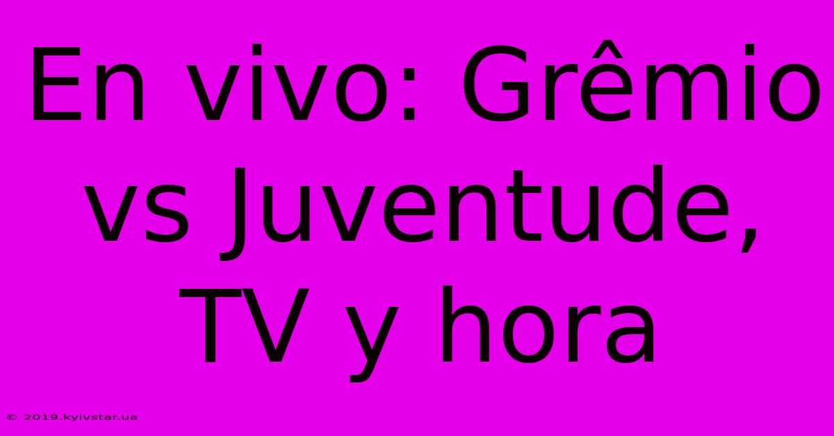 En Vivo: Grêmio Vs Juventude, TV Y Hora