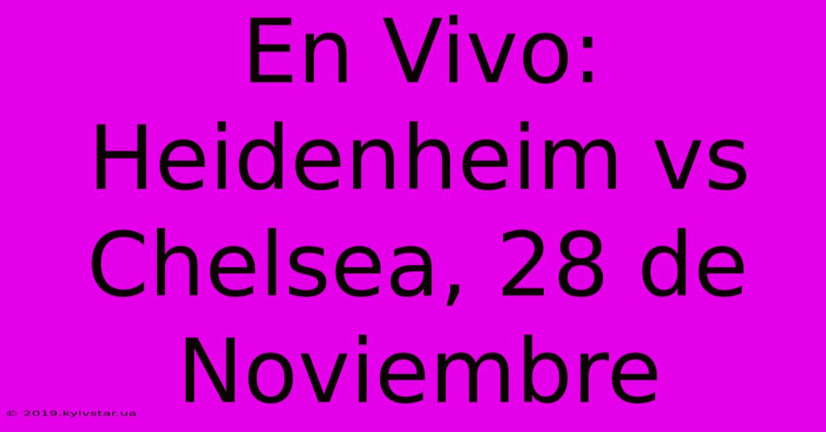 En Vivo: Heidenheim Vs Chelsea, 28 De Noviembre