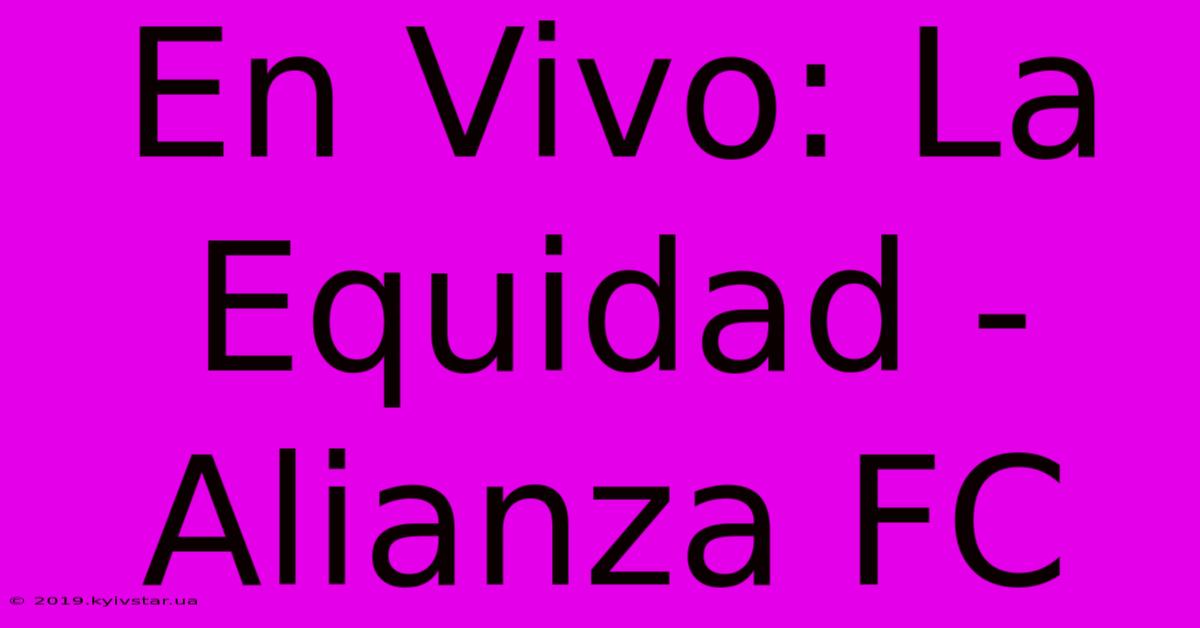 En Vivo: La Equidad - Alianza FC