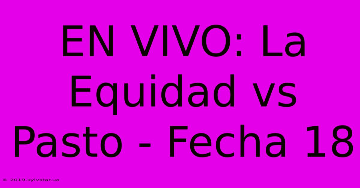 EN VIVO: La Equidad Vs Pasto - Fecha 18