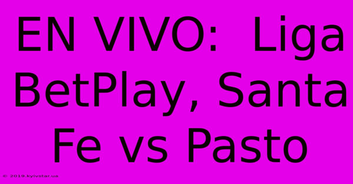 EN VIVO:  Liga BetPlay, Santa Fe Vs Pasto