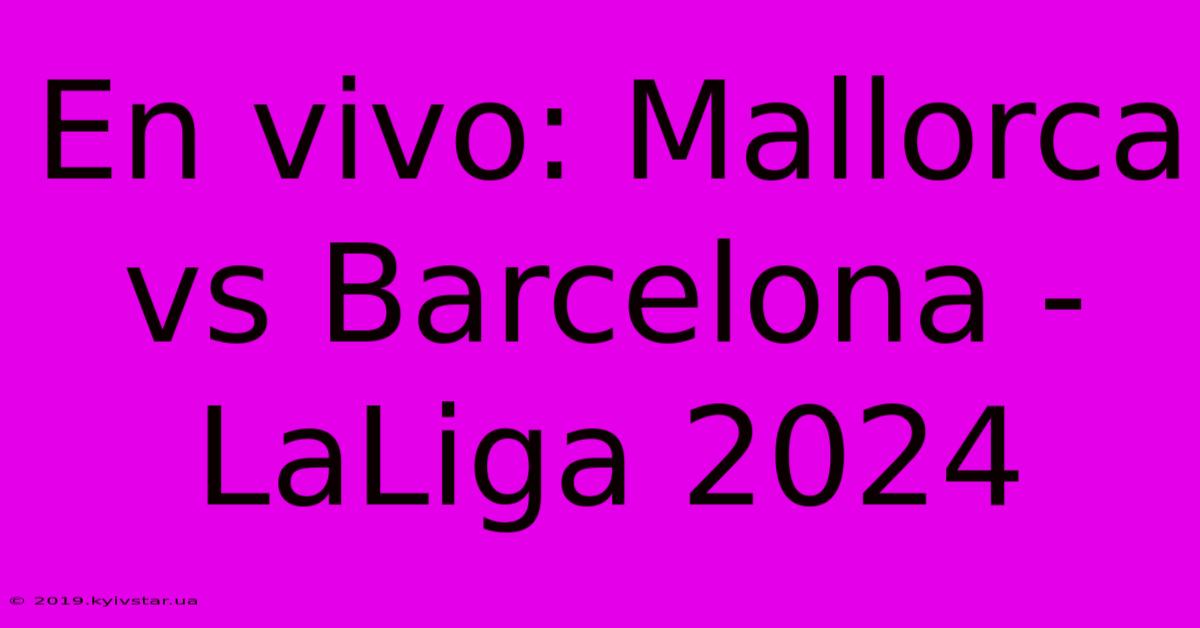 En Vivo: Mallorca Vs Barcelona - LaLiga 2024