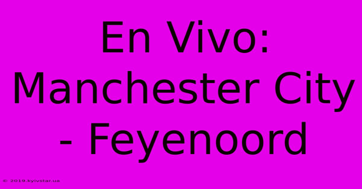 En Vivo: Manchester City - Feyenoord