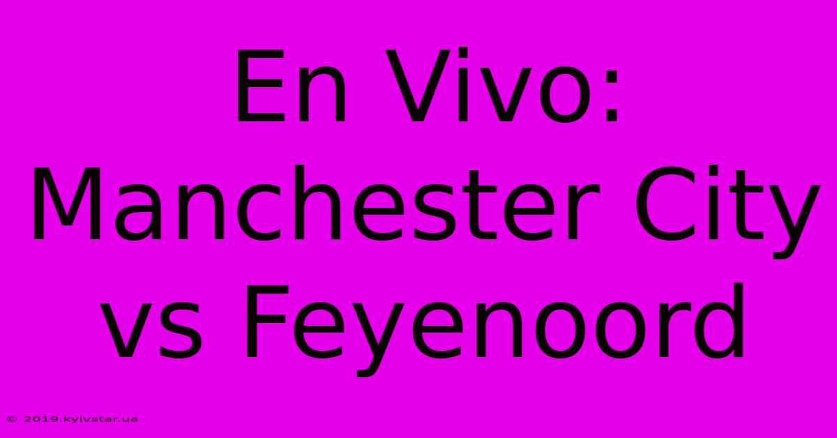 En Vivo: Manchester City Vs Feyenoord