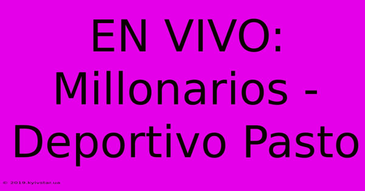 EN VIVO: Millonarios - Deportivo Pasto